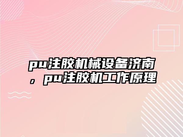 pu注膠機(jī)械設(shè)備濟(jì)南，pu注膠機(jī)工作原理