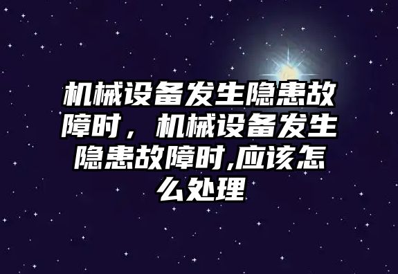 機械設備發(fā)生隱患故障時，機械設備發(fā)生隱患故障時,應該怎么處理