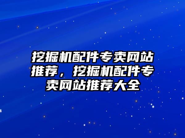 挖掘機配件專賣網(wǎng)站推薦，挖掘機配件專賣網(wǎng)站推薦大全