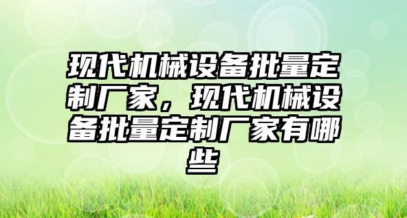 現(xiàn)代機械設(shè)備批量定制廠家，現(xiàn)代機械設(shè)備批量定制廠家有哪些