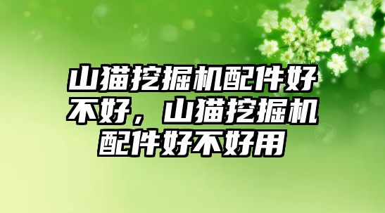 山貓挖掘機(jī)配件好不好，山貓挖掘機(jī)配件好不好用