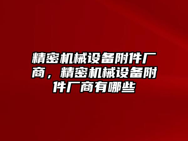 精密機械設備附件廠商，精密機械設備附件廠商有哪些