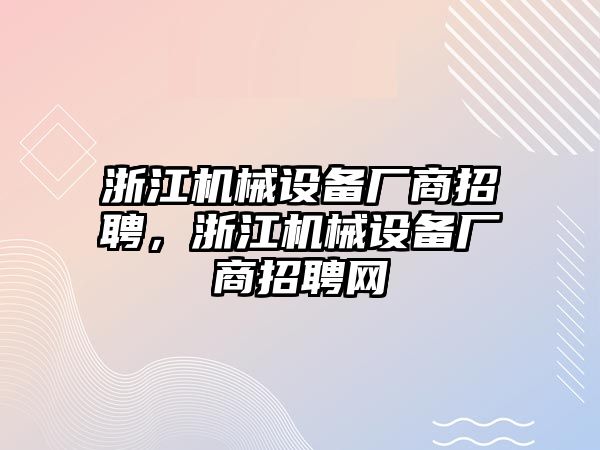 浙江機(jī)械設(shè)備廠商招聘，浙江機(jī)械設(shè)備廠商招聘網(wǎng)