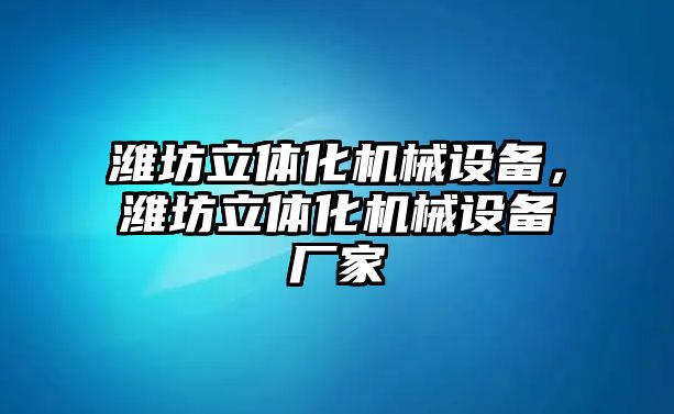 濰坊立體化機械設(shè)備，濰坊立體化機械設(shè)備廠家