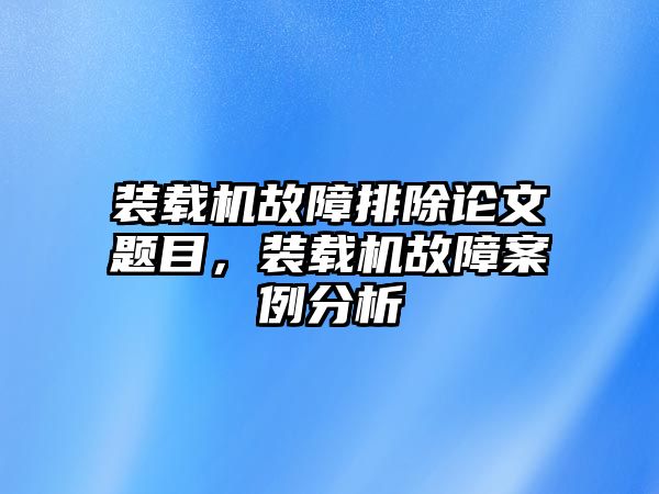 裝載機(jī)故障排除論文題目，裝載機(jī)故障案例分析