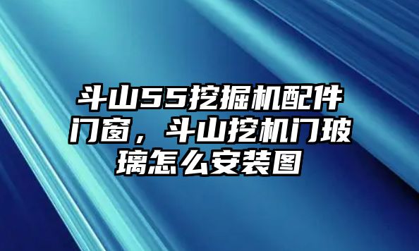 斗山55挖掘機配件門窗，斗山挖機門玻璃怎么安裝圖