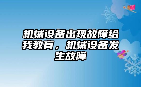 機(jī)械設(shè)備出現(xiàn)故障給我教育，機(jī)械設(shè)備發(fā)生故障