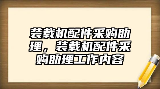 裝載機(jī)配件采購(gòu)助理，裝載機(jī)配件采購(gòu)助理工作內(nèi)容