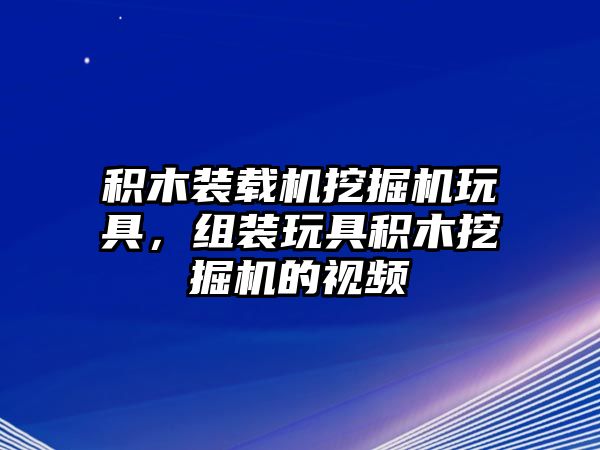 積木裝載機(jī)挖掘機(jī)玩具，組裝玩具積木挖掘機(jī)的視頻