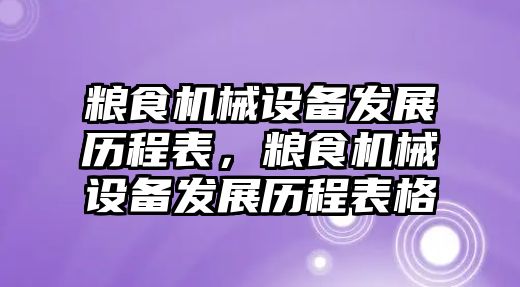 糧食機械設(shè)備發(fā)展歷程表，糧食機械設(shè)備發(fā)展歷程表格