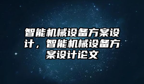 智能機(jī)械設(shè)備方案設(shè)計(jì)，智能機(jī)械設(shè)備方案設(shè)計(jì)論文