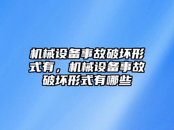 機(jī)械設(shè)備事故破壞形式有，機(jī)械設(shè)備事故破壞形式有哪些