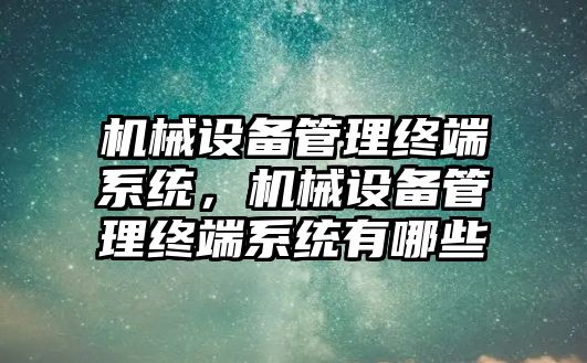 機械設備管理終端系統(tǒng)，機械設備管理終端系統(tǒng)有哪些