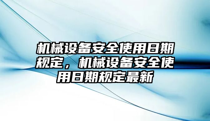 機械設(shè)備安全使用日期規(guī)定，機械設(shè)備安全使用日期規(guī)定最新