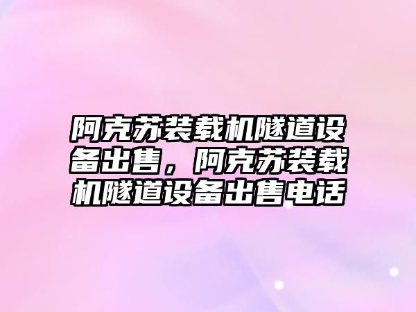 阿克蘇裝載機隧道設備出售，阿克蘇裝載機隧道設備出售電話