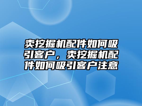 賣挖掘機(jī)配件如何吸引客戶，賣挖掘機(jī)配件如何吸引客戶注意