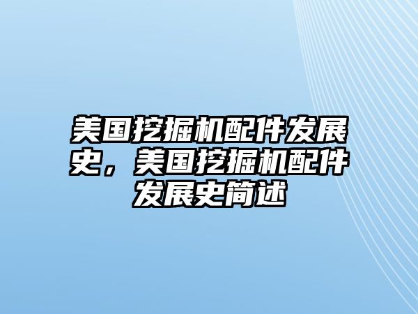 美國(guó)挖掘機(jī)配件發(fā)展史，美國(guó)挖掘機(jī)配件發(fā)展史簡(jiǎn)述