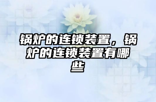 鍋爐的連鎖裝置，鍋爐的連鎖裝置有哪些