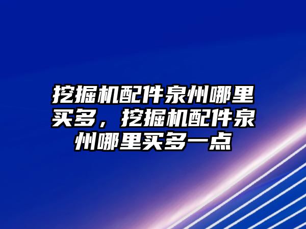 挖掘機配件泉州哪里買多，挖掘機配件泉州哪里買多一點