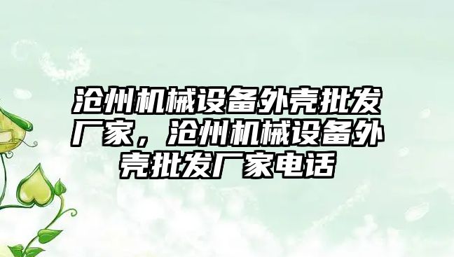 滄州機械設(shè)備外殼批發(fā)廠家，滄州機械設(shè)備外殼批發(fā)廠家電話