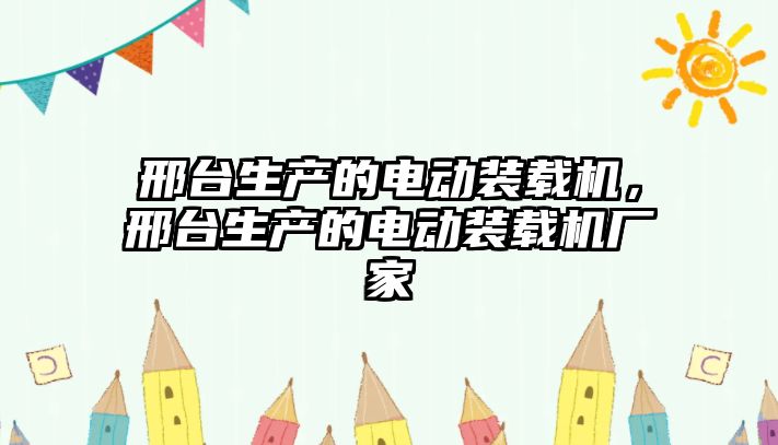 邢臺生產(chǎn)的電動裝載機(jī)，邢臺生產(chǎn)的電動裝載機(jī)廠家