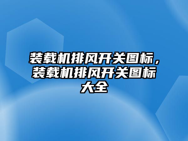 裝載機(jī)排風(fēng)開關(guān)圖標(biāo)，裝載機(jī)排風(fēng)開關(guān)圖標(biāo)大全