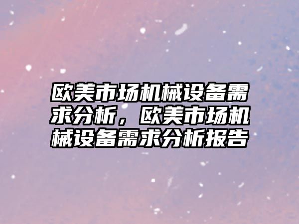 歐美市場機械設備需求分析，歐美市場機械設備需求分析報告