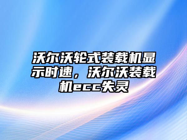 沃爾沃輪式裝載機顯示時速，沃爾沃裝載機ecc失靈