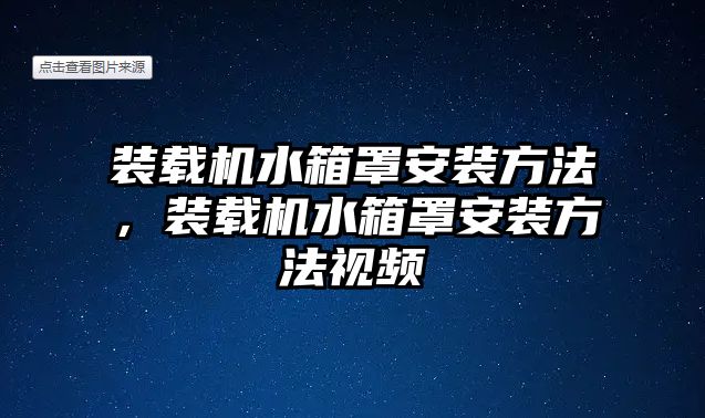 裝載機水箱罩安裝方法，裝載機水箱罩安裝方法視頻