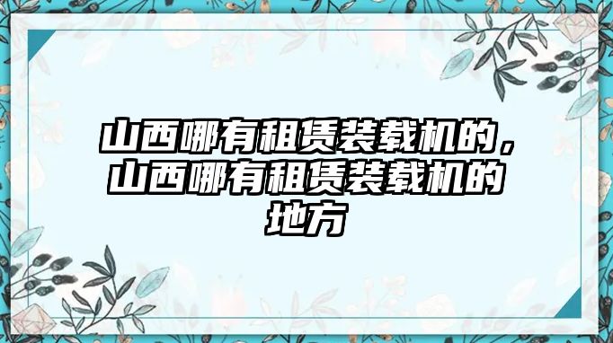 山西哪有租賃裝載機的，山西哪有租賃裝載機的地方