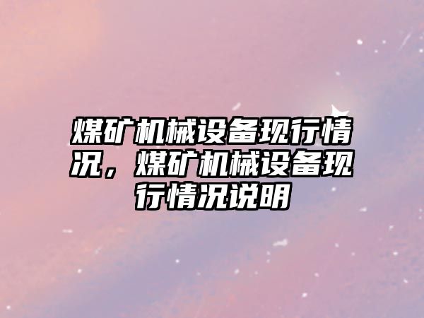 煤礦機械設備現(xiàn)行情況，煤礦機械設備現(xiàn)行情況說明