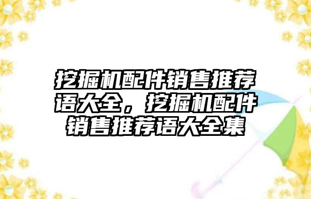 挖掘機(jī)配件銷售推薦語(yǔ)大全，挖掘機(jī)配件銷售推薦語(yǔ)大全集