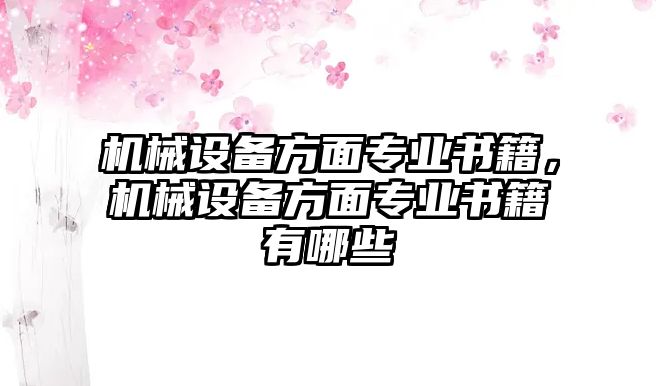 機(jī)械設(shè)備方面專業(yè)書籍，機(jī)械設(shè)備方面專業(yè)書籍有哪些