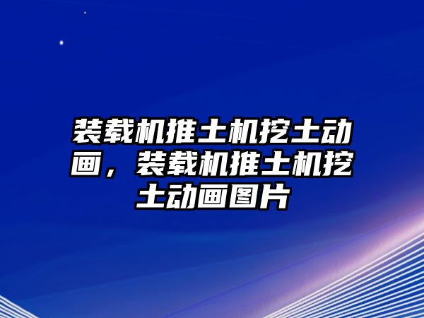 裝載機(jī)推土機(jī)挖土動(dòng)畫，裝載機(jī)推土機(jī)挖土動(dòng)畫圖片