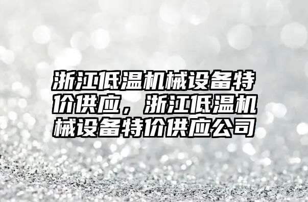 浙江低溫機械設(shè)備特價供應(yīng)，浙江低溫機械設(shè)備特價供應(yīng)公司