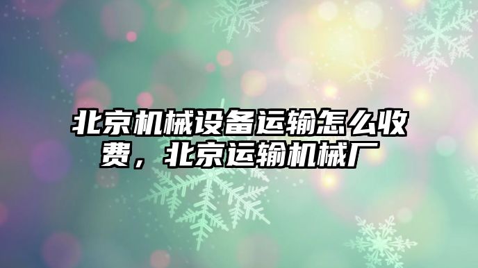 北京機械設(shè)備運輸怎么收費，北京運輸機械廠