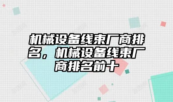 機械設(shè)備線束廠商排名，機械設(shè)備線束廠商排名前十