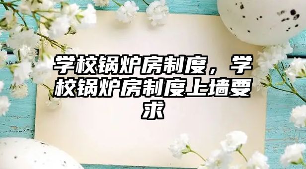 學(xué)校鍋爐房制度，學(xué)校鍋爐房制度上墻要求