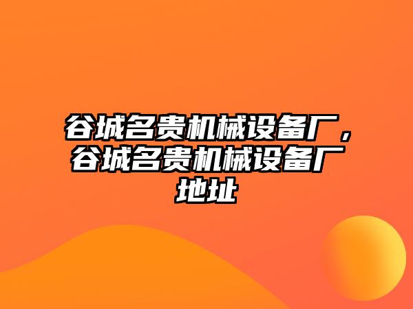 谷城名貴機(jī)械設(shè)備廠，谷城名貴機(jī)械設(shè)備廠地址