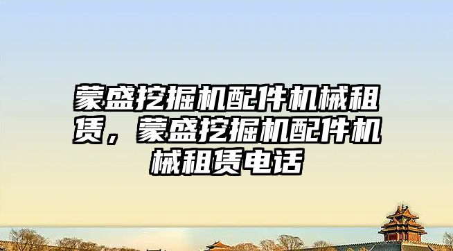 蒙盛挖掘機配件機械租賃，蒙盛挖掘機配件機械租賃電話