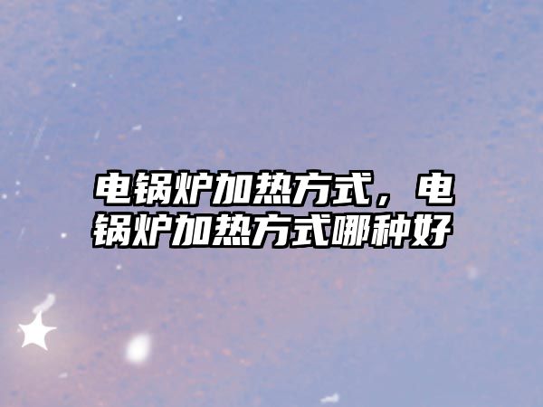 電鍋爐加熱方式，電鍋爐加熱方式哪種好