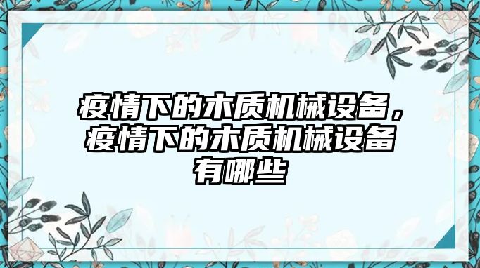 疫情下的木質(zhì)機(jī)械設(shè)備，疫情下的木質(zhì)機(jī)械設(shè)備有哪些