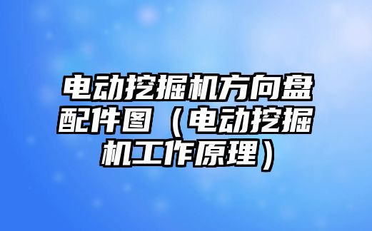 電動挖掘機(jī)方向盤配件圖（電動挖掘機(jī)工作原理）