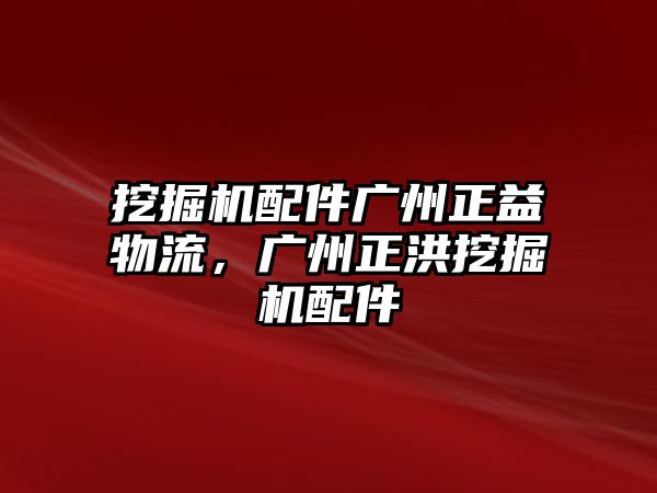 挖掘機(jī)配件廣州正益物流，廣州正洪挖掘機(jī)配件