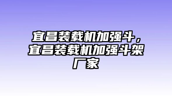 宜昌裝載機(jī)加強(qiáng)斗，宜昌裝載機(jī)加強(qiáng)斗架廠家