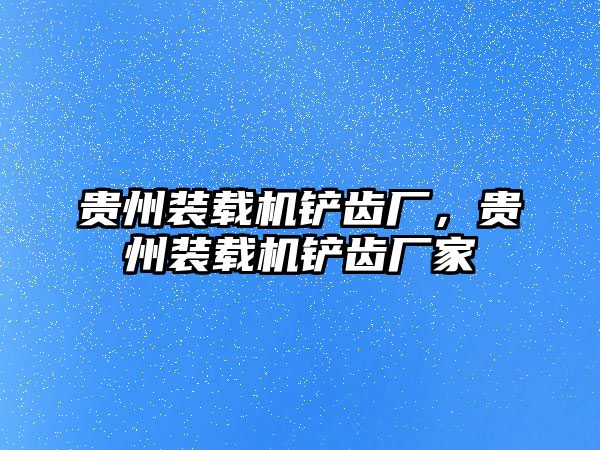 貴州裝載機(jī)鏟齒廠，貴州裝載機(jī)鏟齒廠家