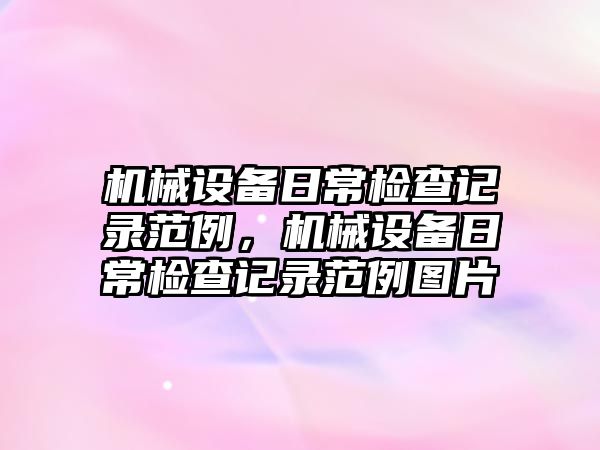 機械設(shè)備日常檢查記錄范例，機械設(shè)備日常檢查記錄范例圖片