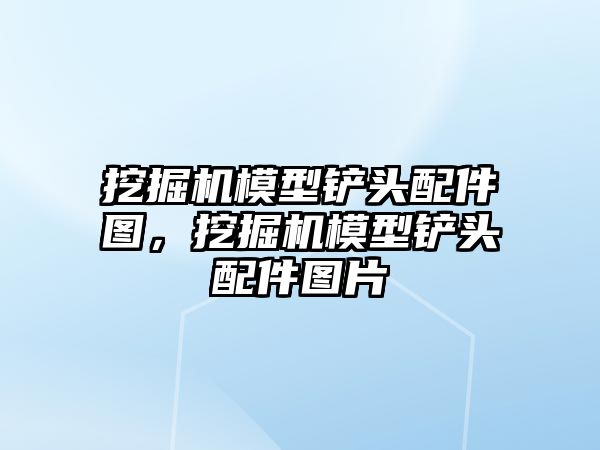 挖掘機模型鏟頭配件圖，挖掘機模型鏟頭配件圖片