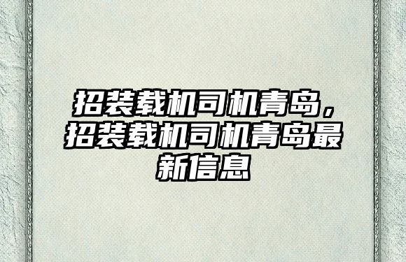 招裝載機(jī)司機(jī)青島，招裝載機(jī)司機(jī)青島最新信息