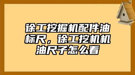 徐工挖掘機配件油標尺，徐工挖機機油尺子怎么看